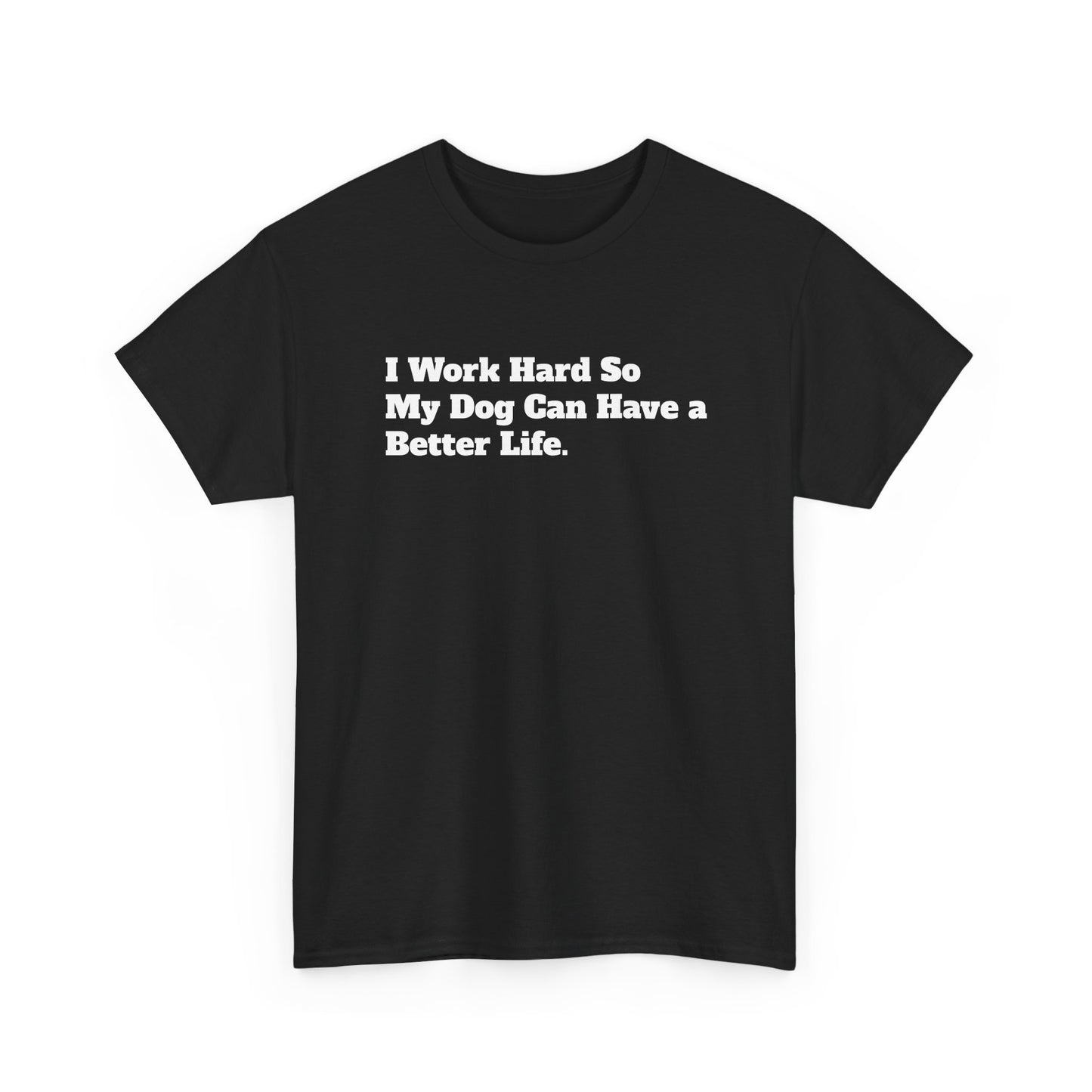 I Work Hard So My Dog Can Have a Better Life T-Shirt