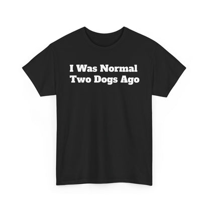 T-Shirt — "I Was Normal Two Dogs Ago" Funny Dog Lover Tee