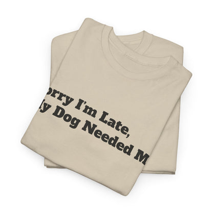 Sorry I’m Late My Dog Needed Me T-Shirt — Funny Dog Lover Tee