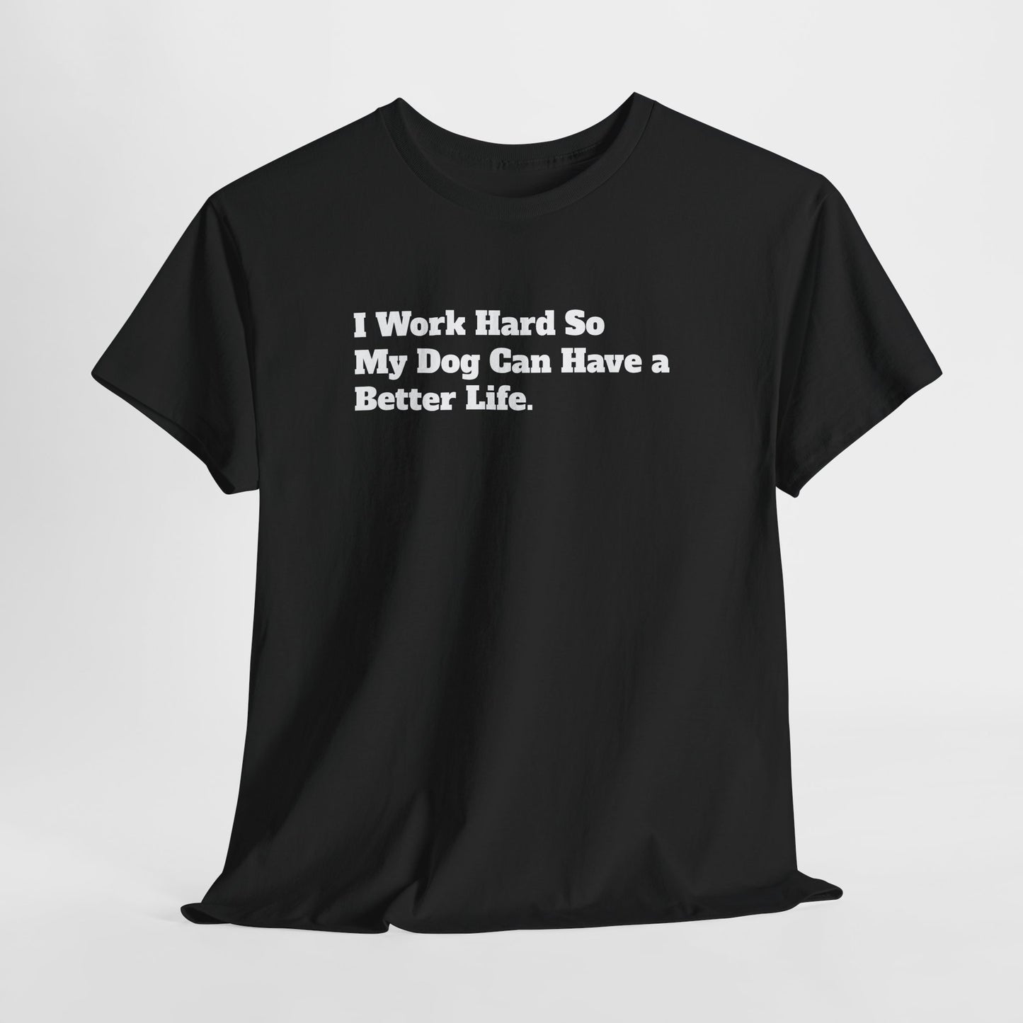 I Work Hard So My Dog Can Have a Better Life T-Shirt
