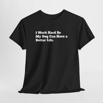 I Work Hard So My Dog Can Have a Better Life T-Shirt