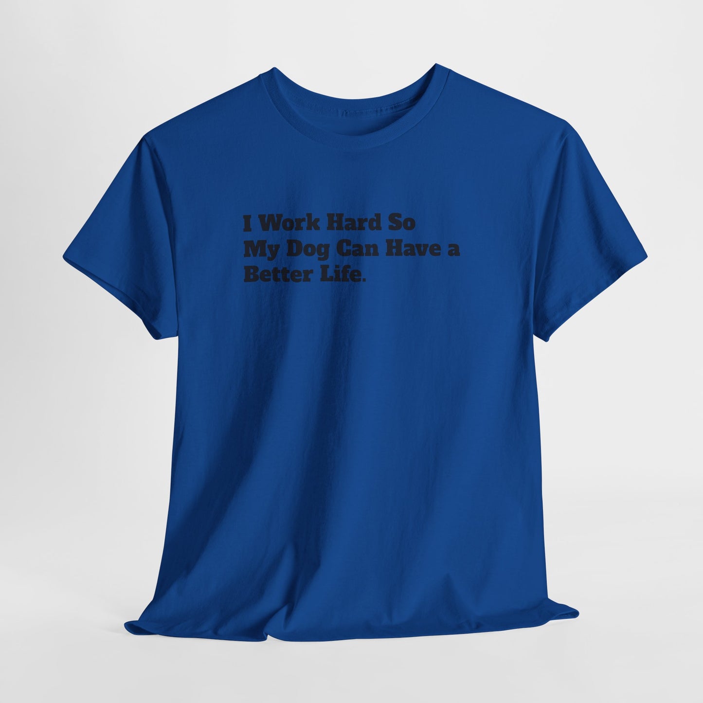 I Work Hard So My Dog Can Have a Better Life T-Shirt