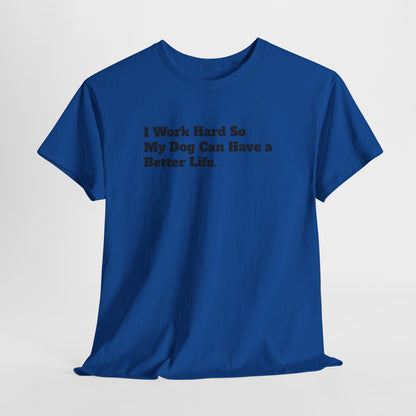 I Work Hard So My Dog Can Have a Better Life T-Shirt