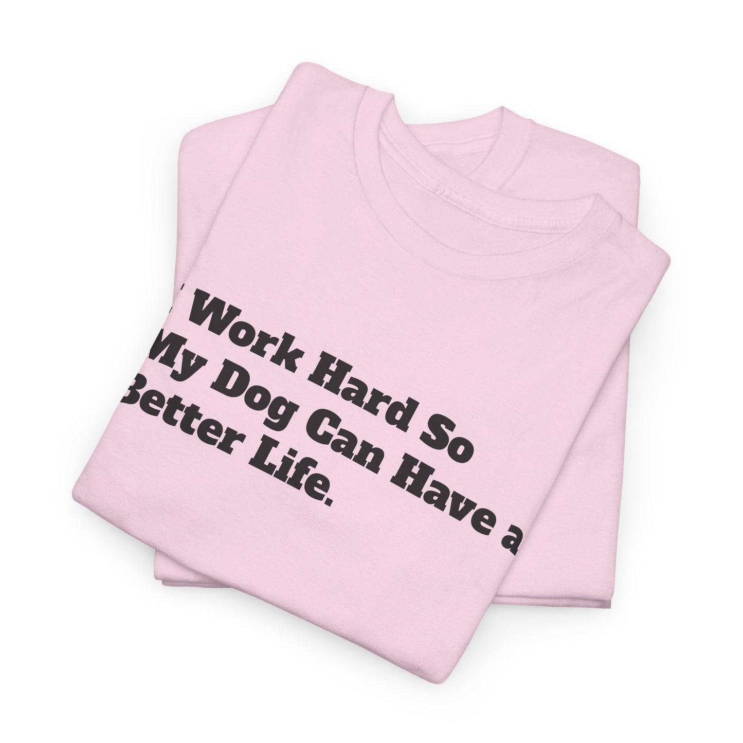 I Work Hard So My Dog Can Have a Better Life T-Shirt