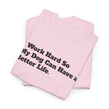 I Work Hard So My Dog Can Have a Better Life T-Shirt