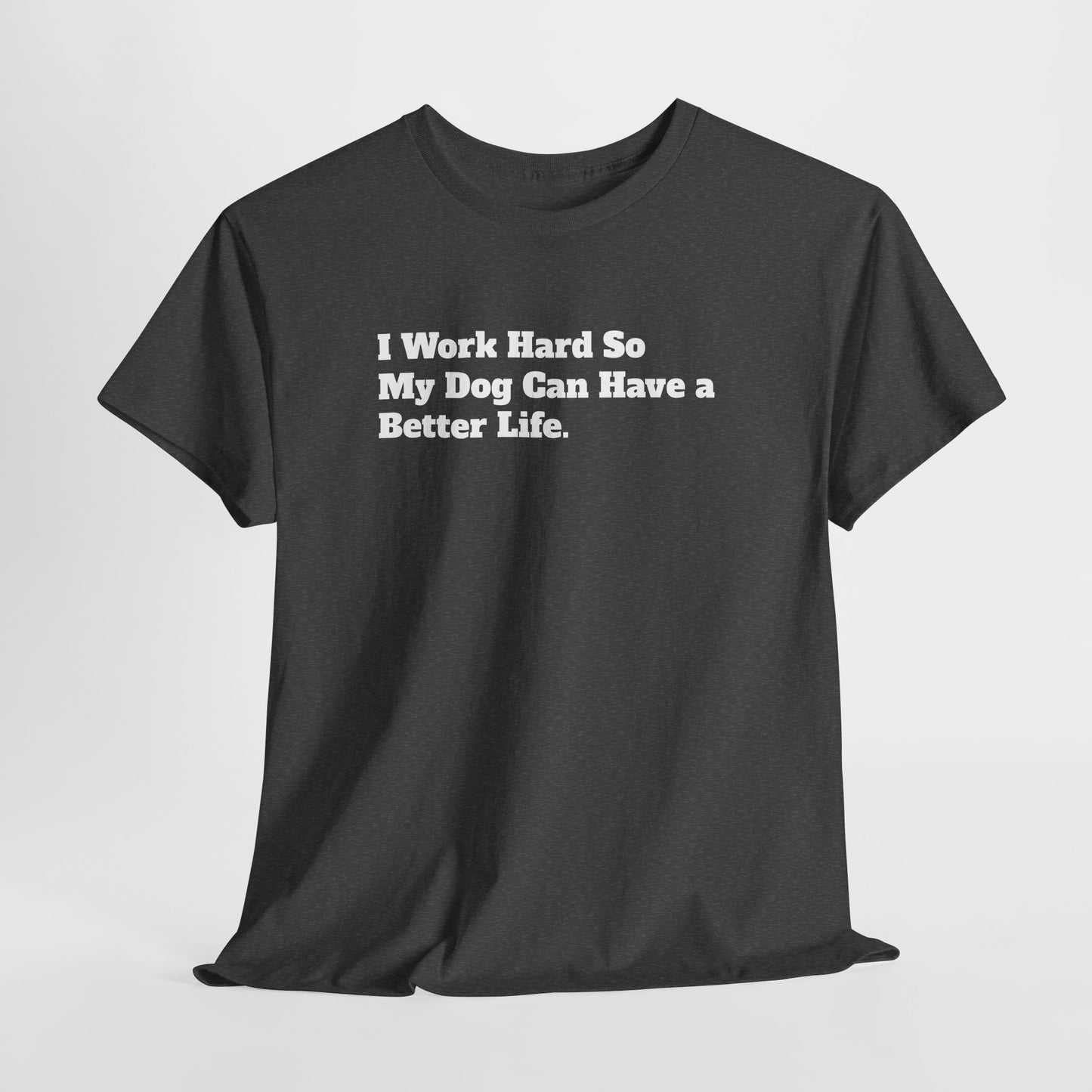 I Work Hard So My Dog Can Have a Better Life T-Shirt