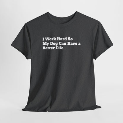 I Work Hard So My Dog Can Have a Better Life T-Shirt