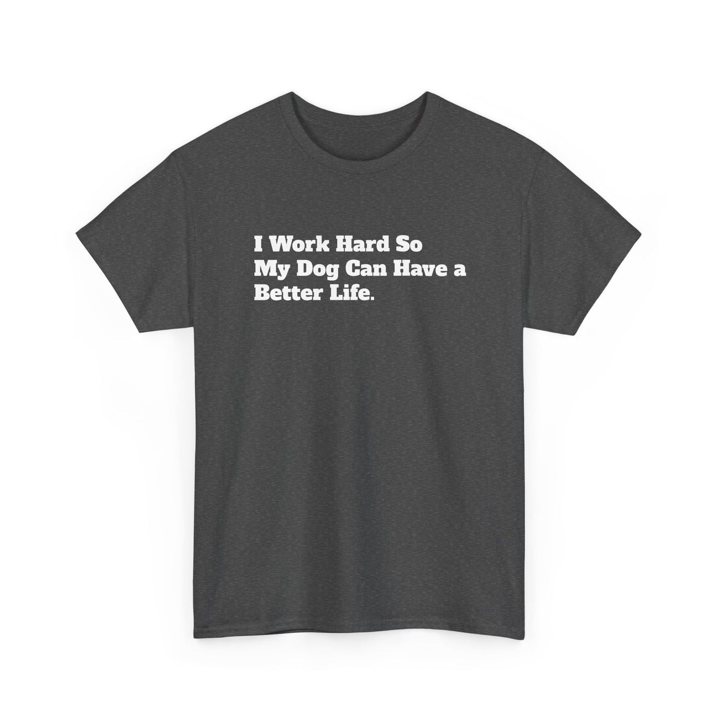 I Work Hard So My Dog Can Have a Better Life T-Shirt
