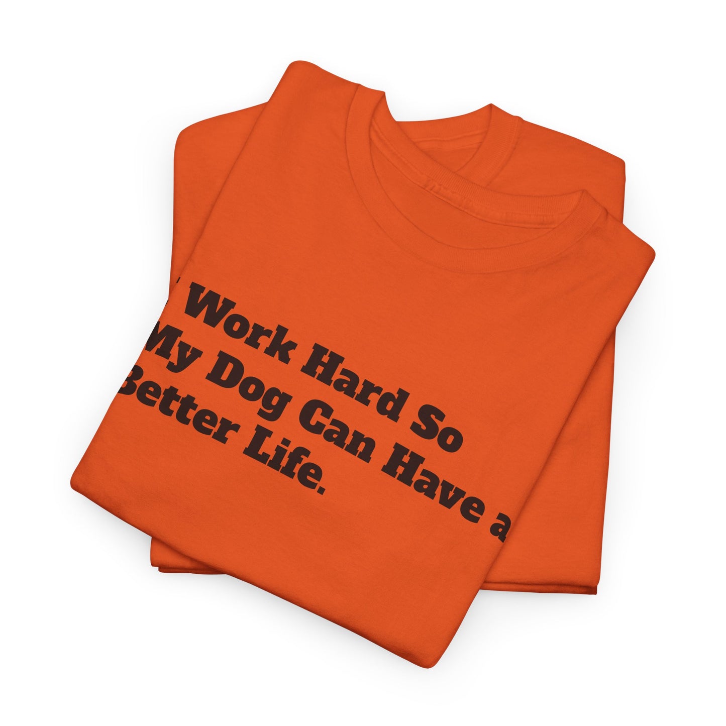 I Work Hard So My Dog Can Have a Better Life T-Shirt