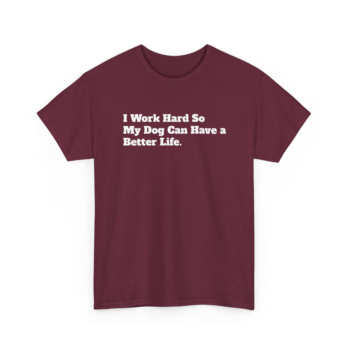 I Work Hard So My Dog Can Have a Better Life T-Shirt