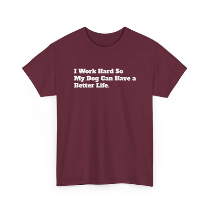 I Work Hard So My Dog Can Have a Better Life T-Shirt