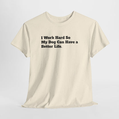 I Work Hard So My Dog Can Have a Better Life T-Shirt