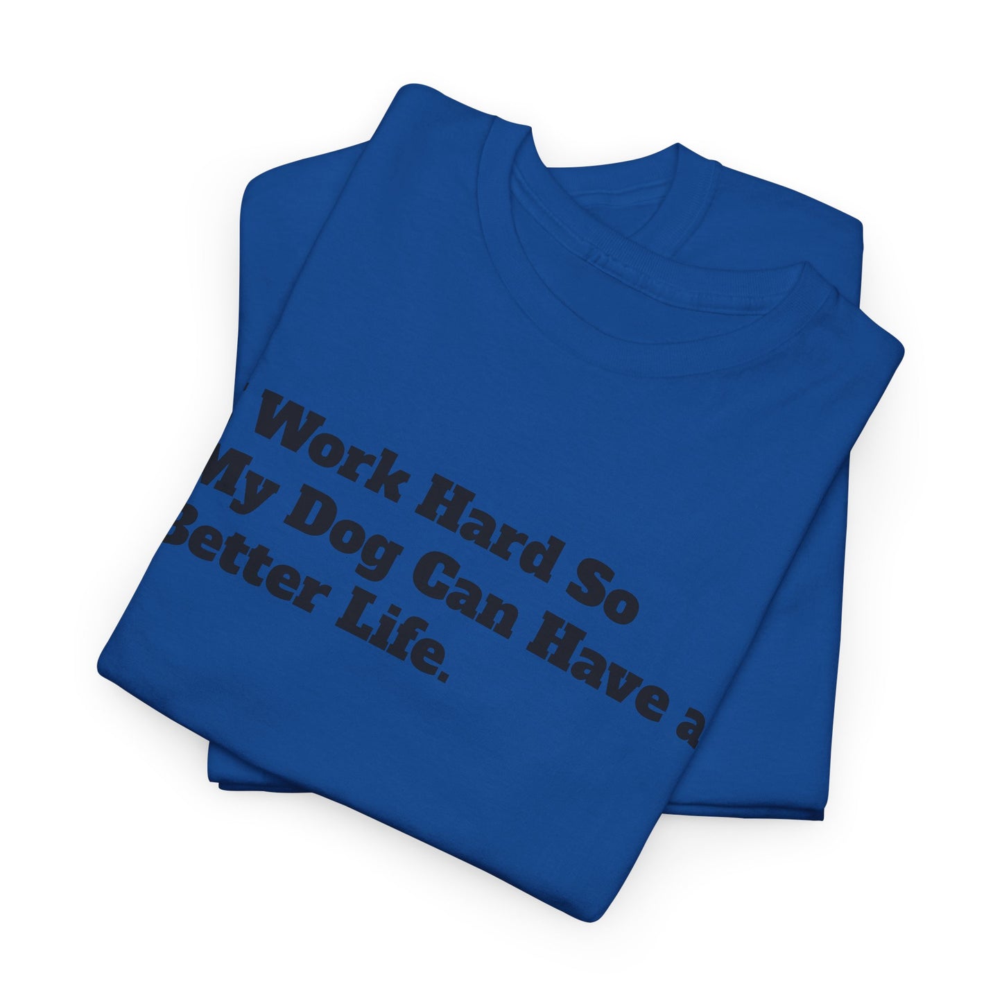I Work Hard So My Dog Can Have a Better Life T-Shirt