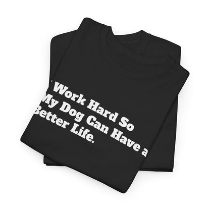 I Work Hard So My Dog Can Have a Better Life T-Shirt