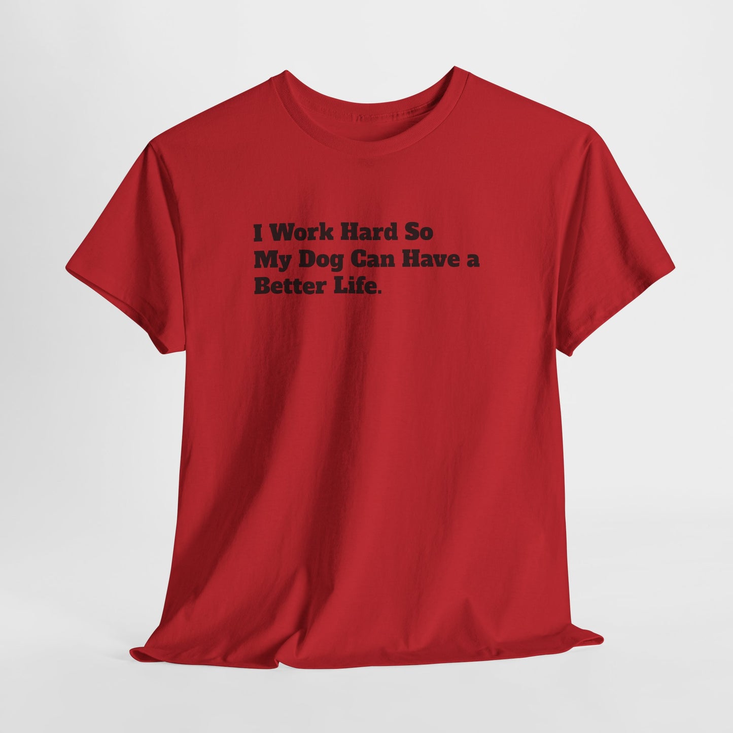 I Work Hard So My Dog Can Have a Better Life T-Shirt