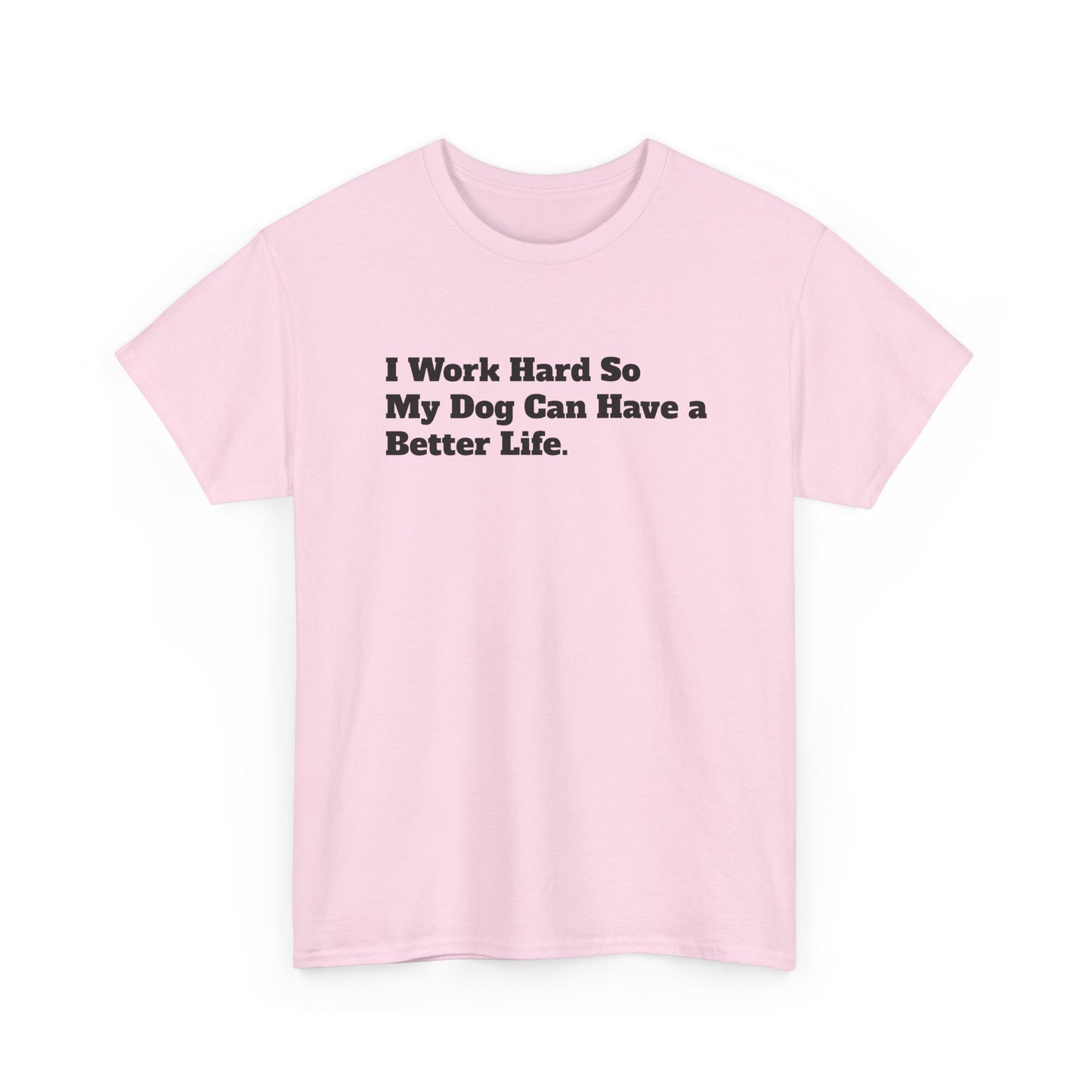 I Work Hard So My Dog Can Have a Better Life T-Shirt