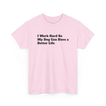 I Work Hard So My Dog Can Have a Better Life T-Shirt