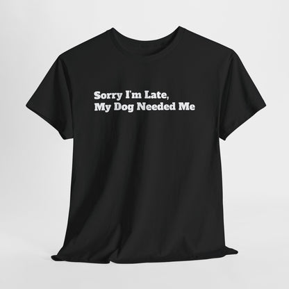 Sorry I’m Late My Dog Needed Me T-Shirt — Funny Dog Lover Tee