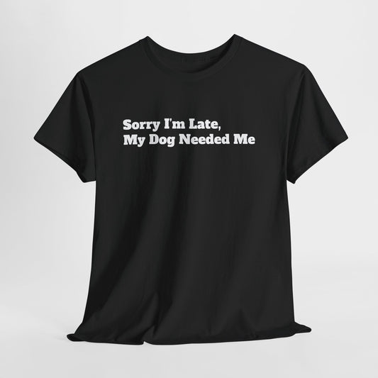 Sorry I’m Late My Dog Needed Me T-Shirt — Funny Dog Lover Tee