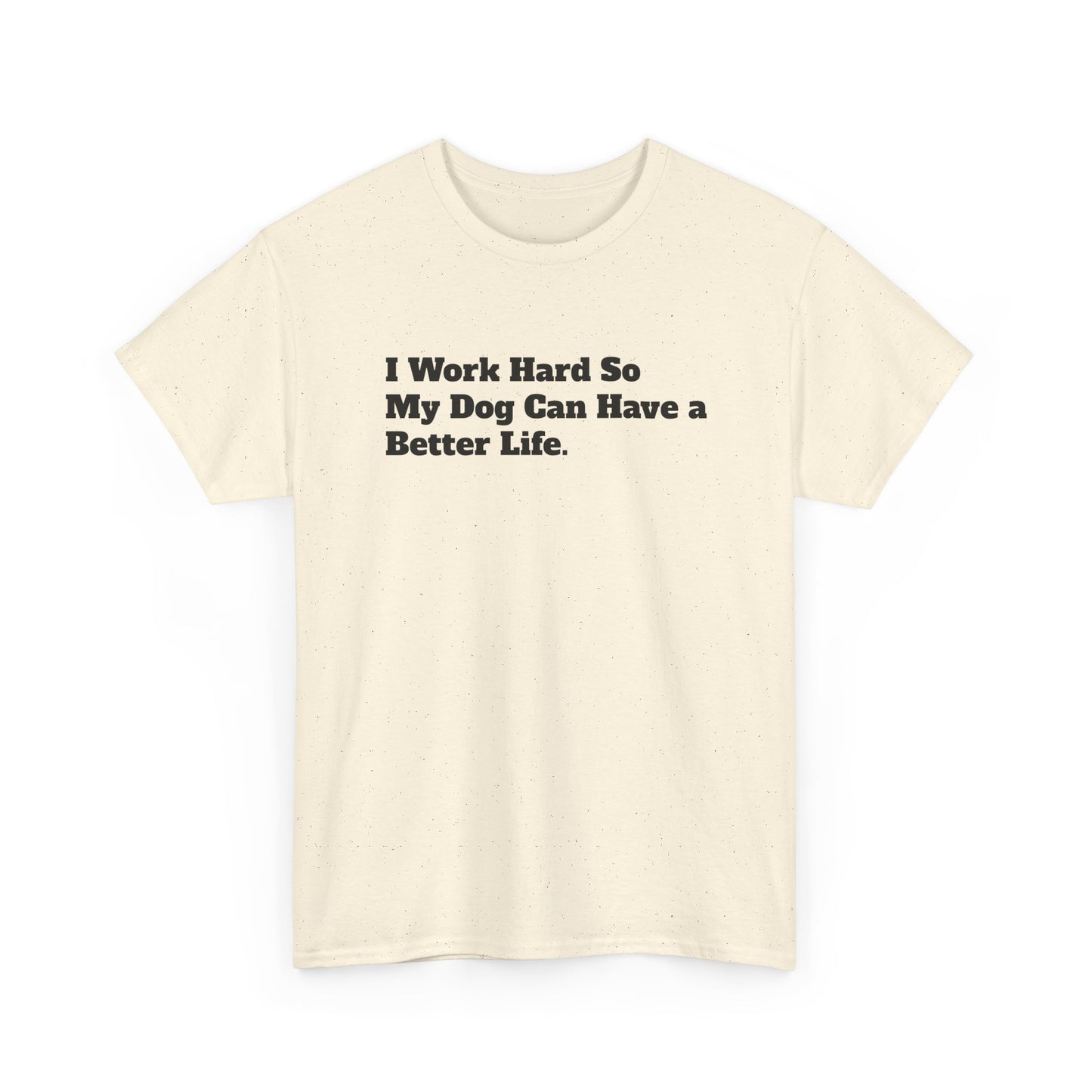 I Work Hard So My Dog Can Have a Better Life T-Shirt