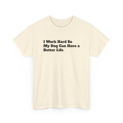 I Work Hard So My Dog Can Have a Better Life T-Shirt