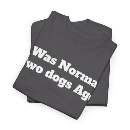 T-Shirt — "I Was Normal Two Dogs Ago" Funny Dog Lover Tee