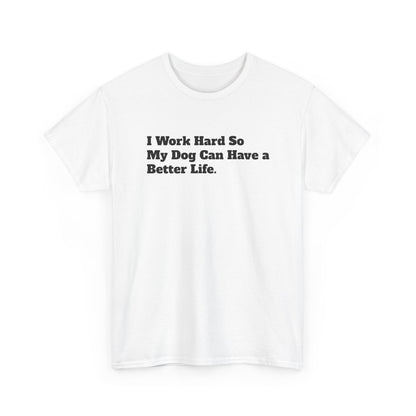 I Work Hard So My Dog Can Have a Better Life T-Shirt