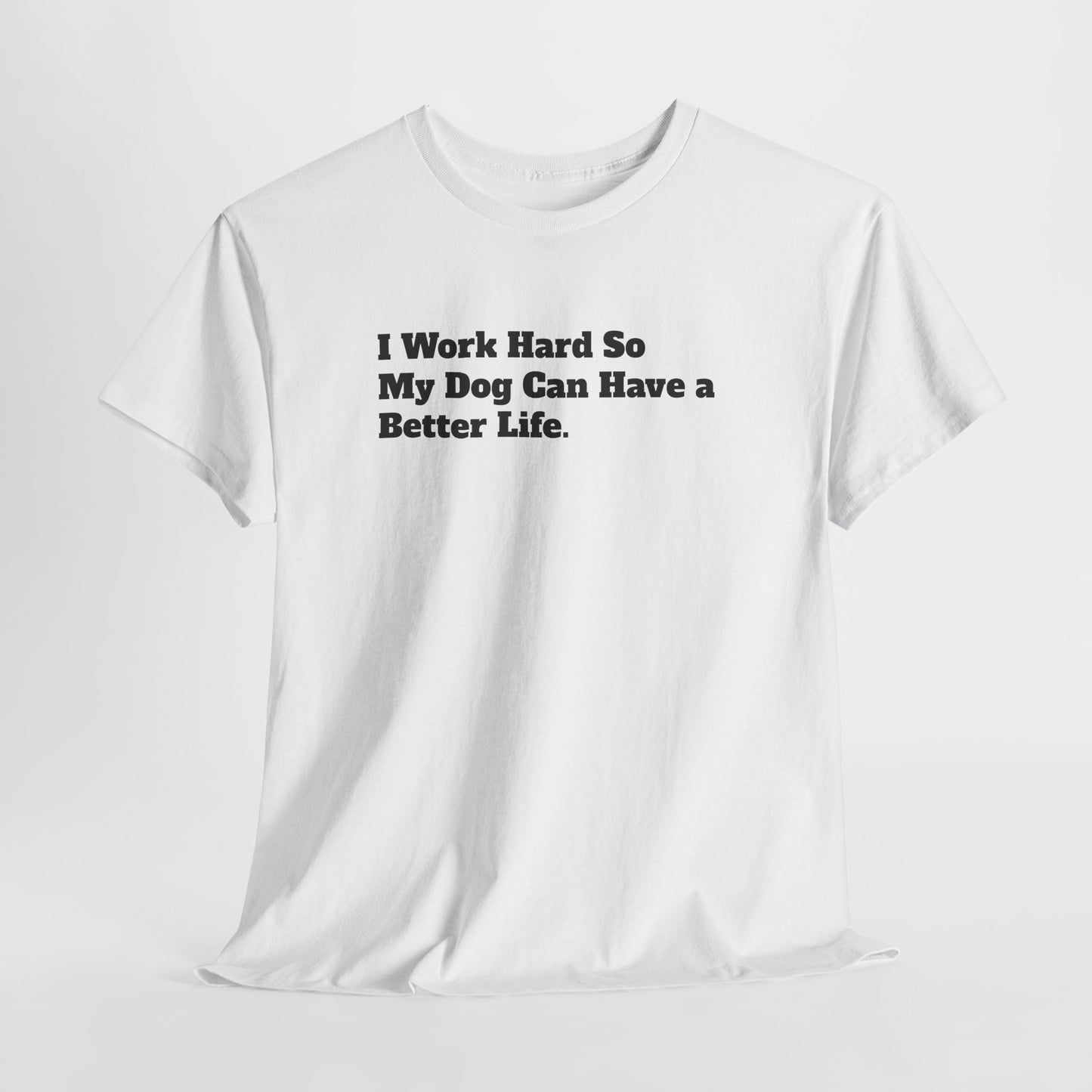 I Work Hard So My Dog Can Have a Better Life T-Shirt