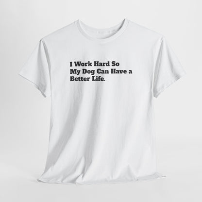 I Work Hard So My Dog Can Have a Better Life T-Shirt