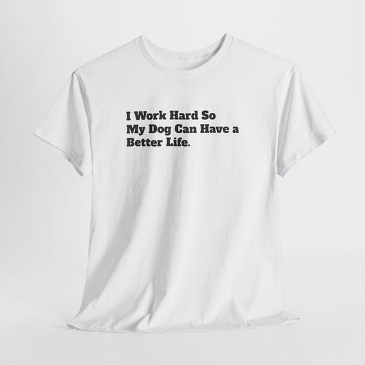 I Work Hard So My Dog Can Have a Better Life T-Shirt