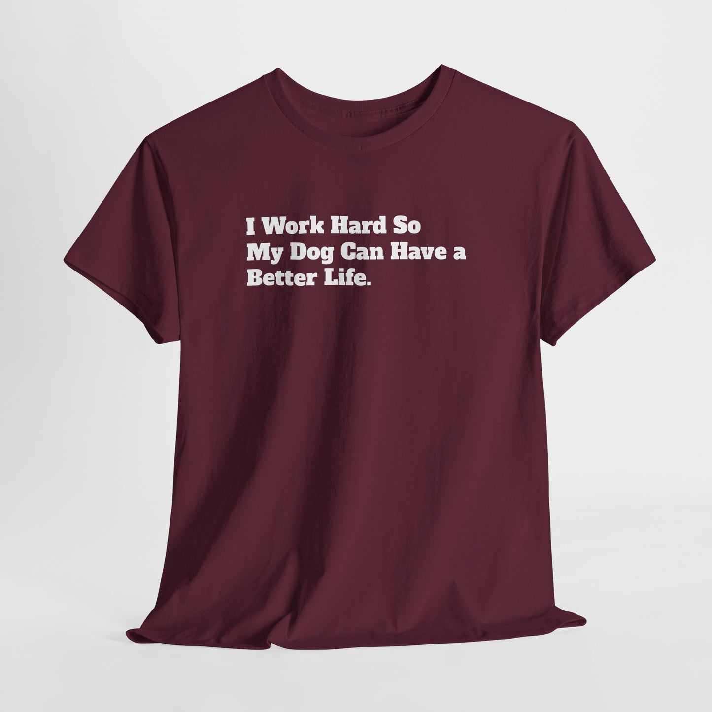 I Work Hard So My Dog Can Have a Better Life T-Shirt