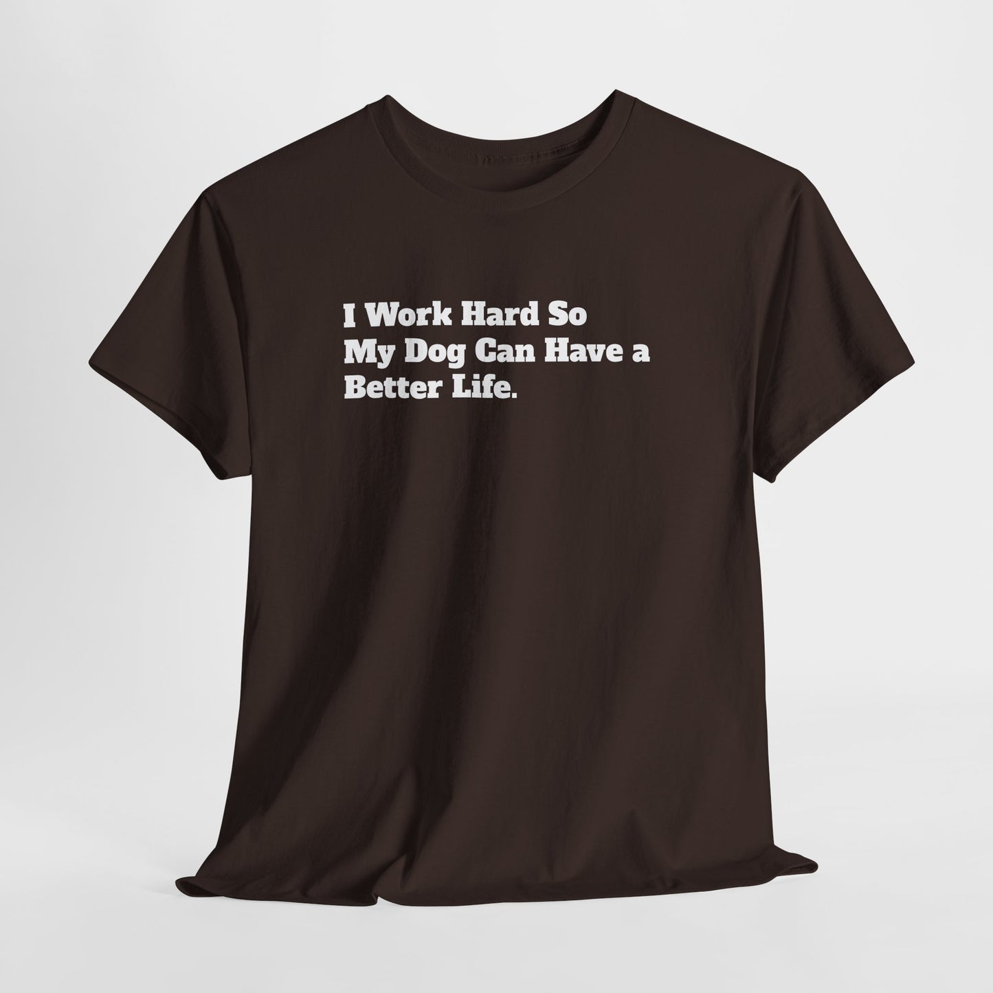 I Work Hard So My Dog Can Have a Better Life T-Shirt
