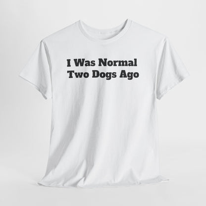 T-Shirt — "I Was Normal Two Dogs Ago" Funny Dog Lover Tee