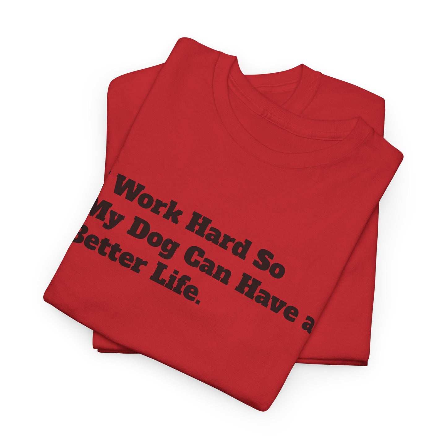 I Work Hard So My Dog Can Have a Better Life T-Shirt