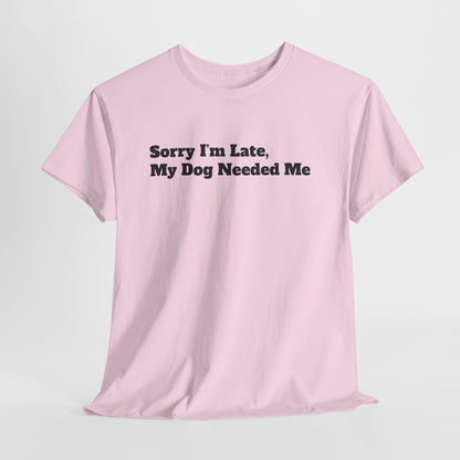 Sorry I’m Late My Dog Needed Me T-Shirt — Funny Dog Lover Tee