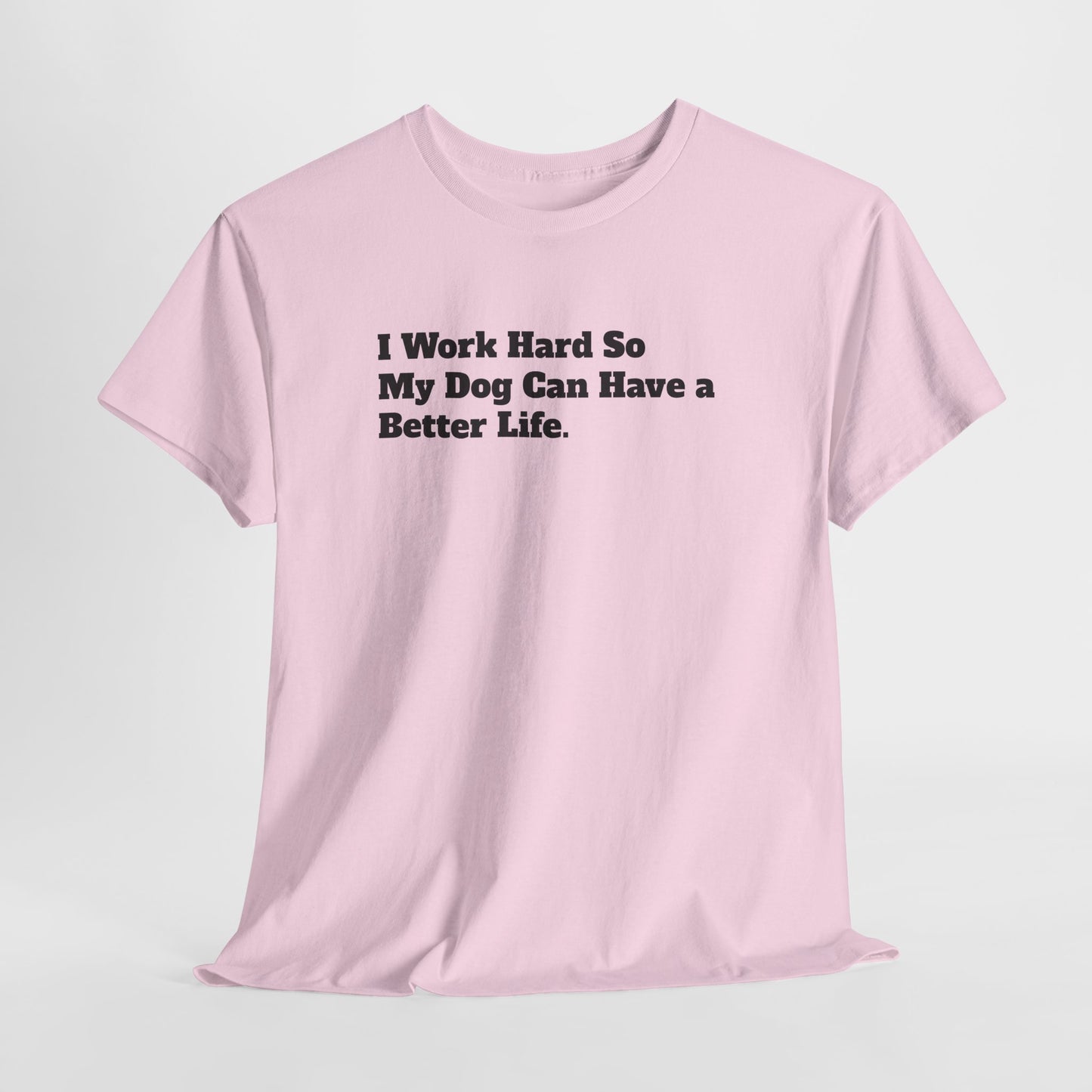 I Work Hard So My Dog Can Have a Better Life T-Shirt