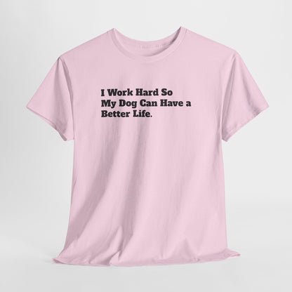I Work Hard So My Dog Can Have a Better Life T-Shirt