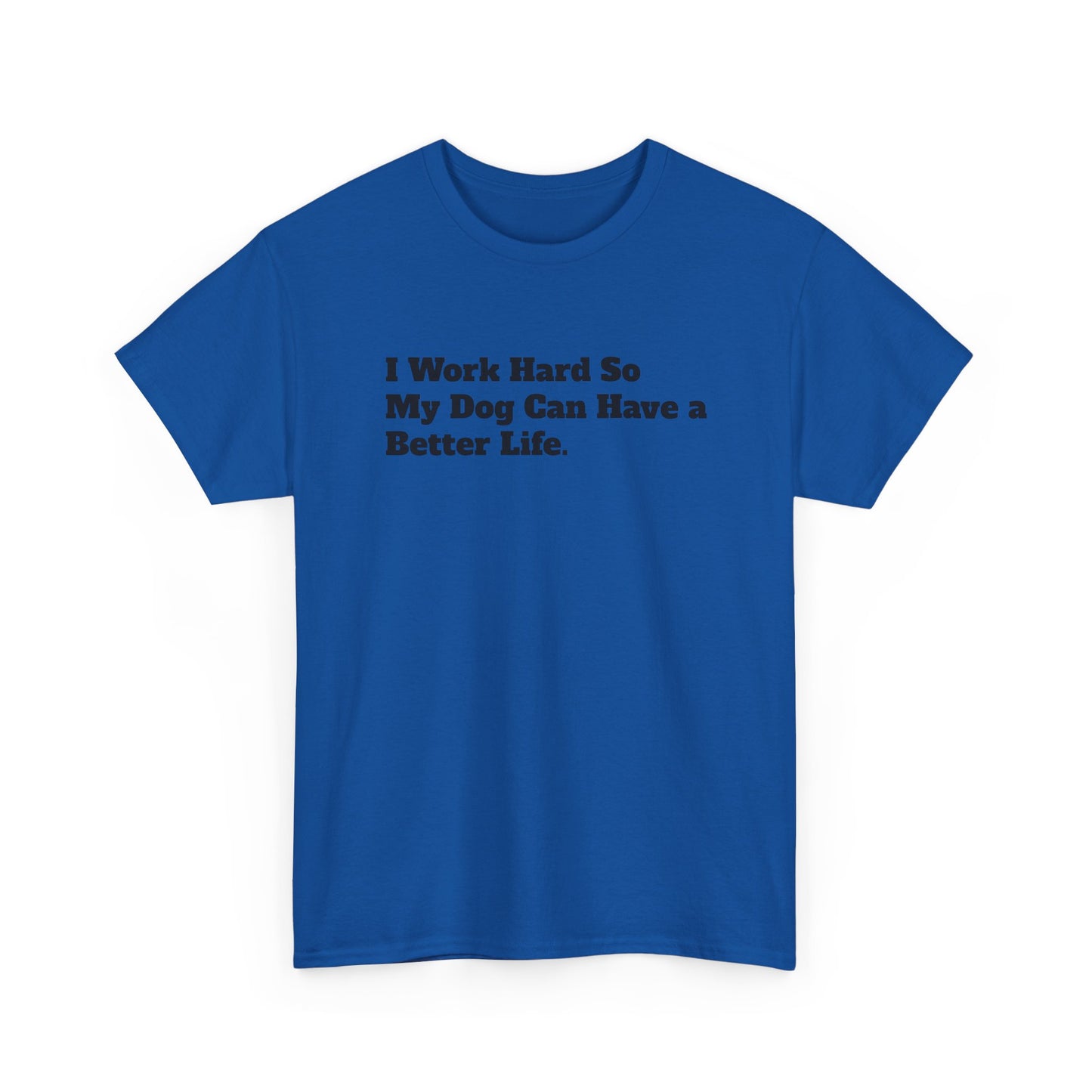 I Work Hard So My Dog Can Have a Better Life T-Shirt