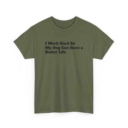 I Work Hard So My Dog Can Have a Better Life T-Shirt