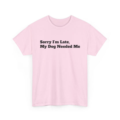 Sorry I’m Late My Dog Needed Me T-Shirt — Funny Dog Lover Tee