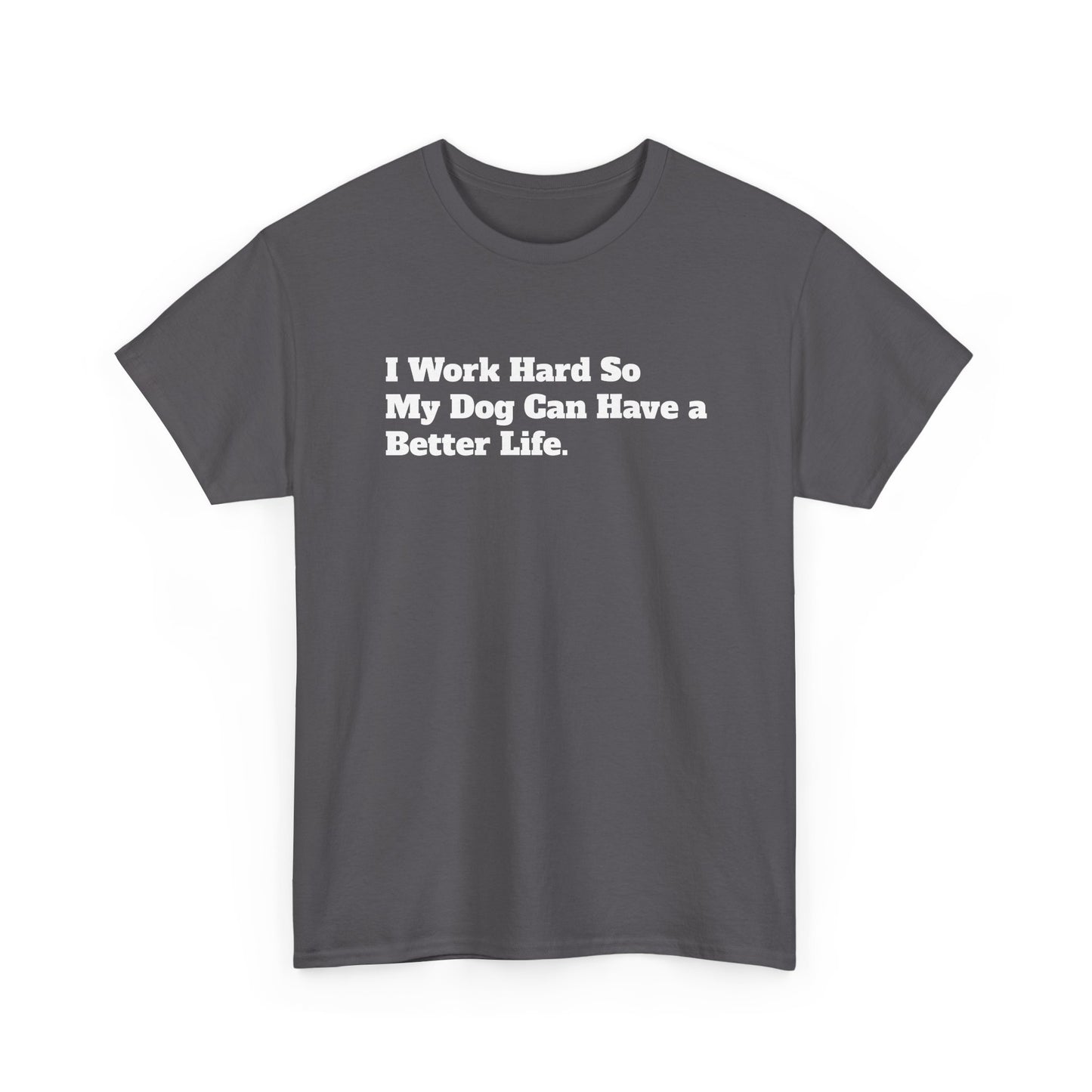 I Work Hard So My Dog Can Have a Better Life T-Shirt