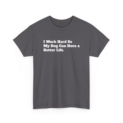I Work Hard So My Dog Can Have a Better Life T-Shirt