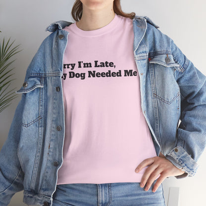 Sorry I’m Late My Dog Needed Me T-Shirt — Funny Dog Lover Tee