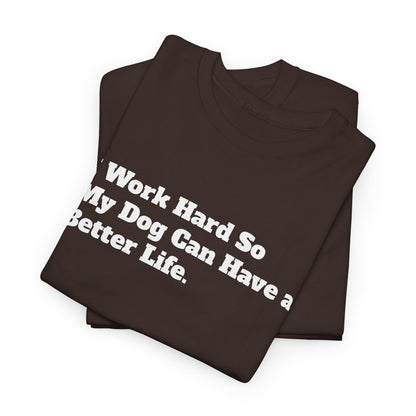 I Work Hard So My Dog Can Have a Better Life T-Shirt