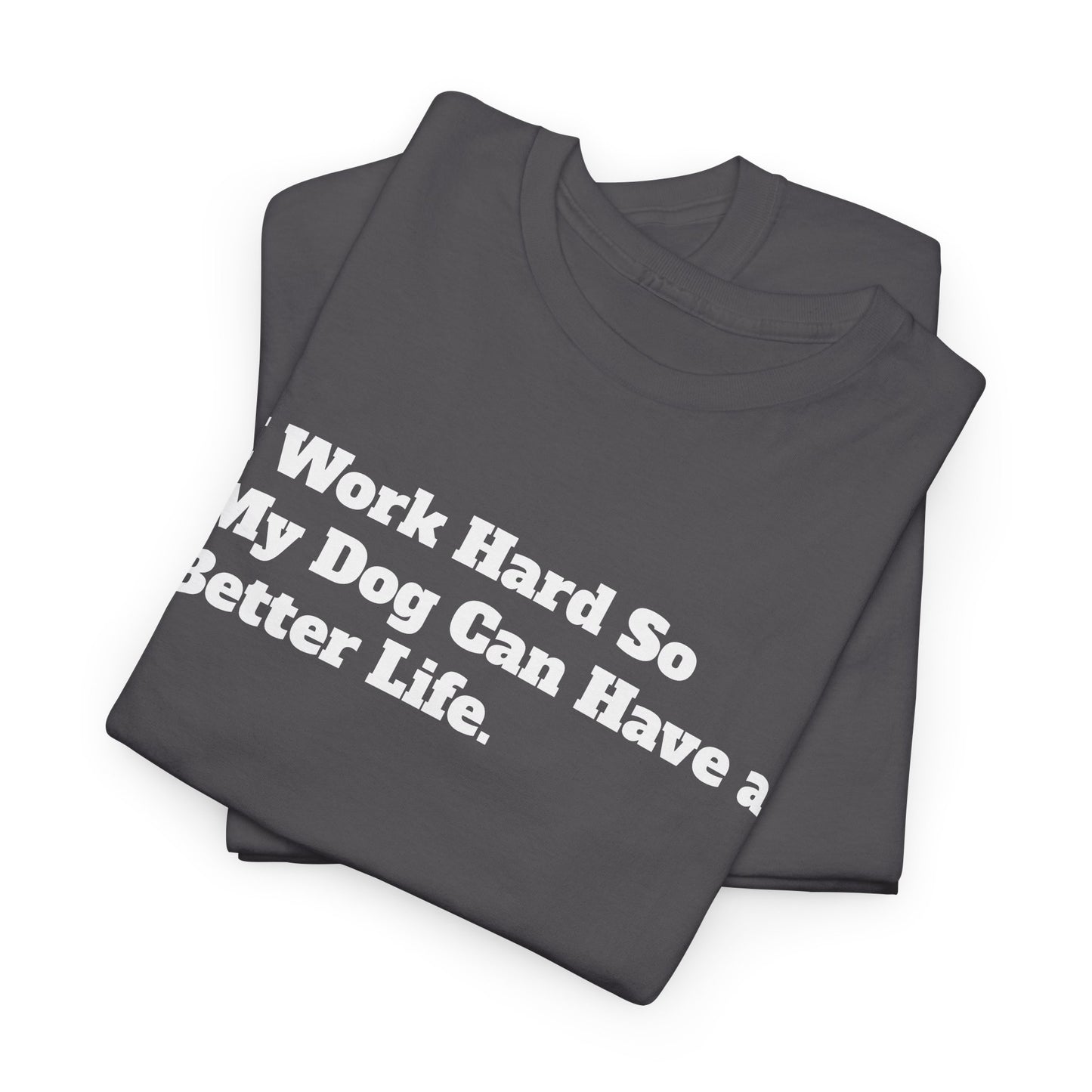I Work Hard So My Dog Can Have a Better Life T-Shirt