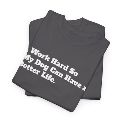 I Work Hard So My Dog Can Have a Better Life T-Shirt