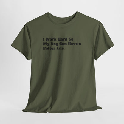 I Work Hard So My Dog Can Have a Better Life T-Shirt