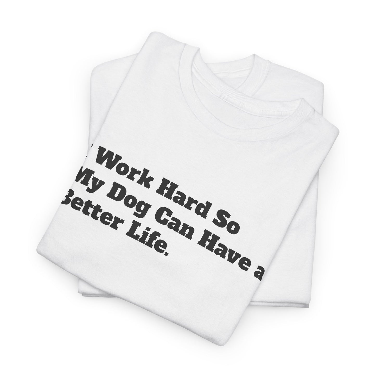 I Work Hard So My Dog Can Have a Better Life T-Shirt