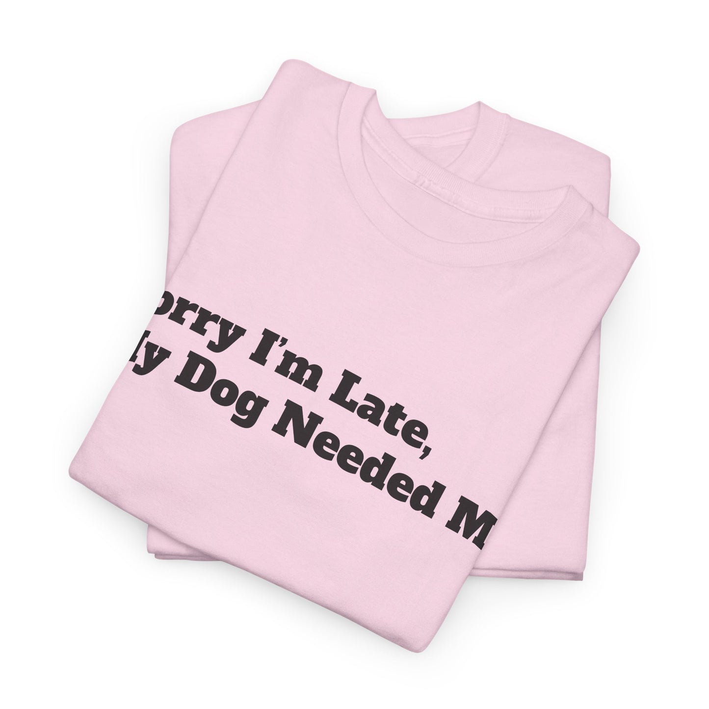 Sorry I’m Late My Dog Needed Me T-Shirt — Funny Dog Lover Tee