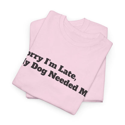 Sorry I’m Late My Dog Needed Me T-Shirt — Funny Dog Lover Tee